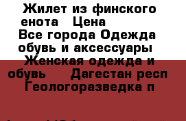 Жилет из финского енота › Цена ­ 30 000 - Все города Одежда, обувь и аксессуары » Женская одежда и обувь   . Дагестан респ.,Геологоразведка п.